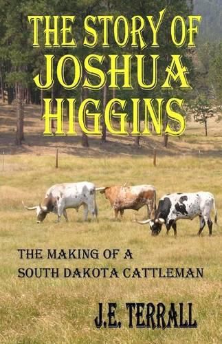 Cover image for The Story of Joshua Higgins: The Making of a South Dakota Cattleman