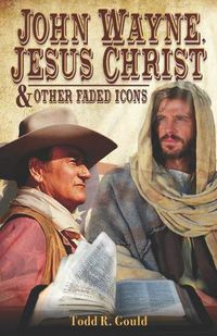 Cover image for John Wayne, Jesus Christ and Other Faded Icons