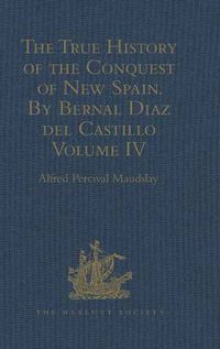 Cover image for The True History of the Conquest of New Spain. By Bernal Diaz del Castillo, One of its Conquerors: From the Exact Copy made of the Original Manuscript. Edited and published in Mexico by Genaro Garcia. Volume IV