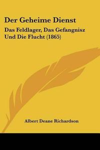 Cover image for Der Geheime Dienst: Das Feldlager, Das Gefangnisz Und Die Flucht (1865)