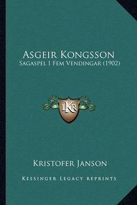 Cover image for Asgeir Kongsson: Sagaspel I Fem Vendingar (1902)