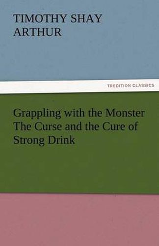 Cover image for Grappling with the Monster the Curse and the Cure of Strong Drink