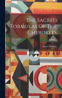 Cover image for The Sacred Formulas Of The Cherokees; Volume 7