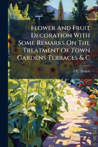 Cover image for Flower and Fruit Decoration with Some Remarks on the Treatment of Town Gardens Terraces & C