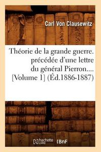 Cover image for Theorie de la Grande Guerre. Precedee d'Une Lettre Du General Pierron (Volume 1) (Ed.1886-1887)