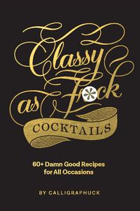 Cover image for Classy as Fuck Cocktails: 60+ Damn Good Recipes for All Occasions