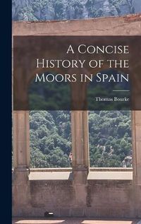 Cover image for A Concise History of the Moors in Spain