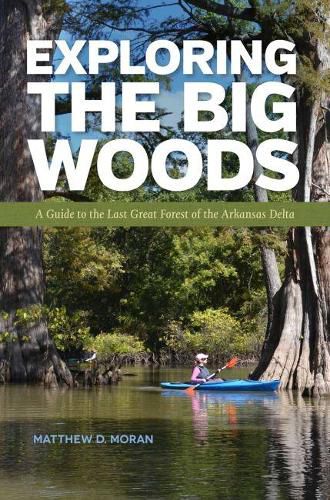 Cover image for Exploring the Big Woods: A Guide to the Last Great Forest of the Arkansas Delta