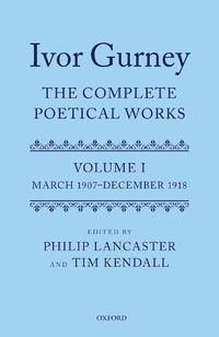 Cover image for Ivor Gurney: The Complete Poetical Works, Volume 1: March 1907-December 1918