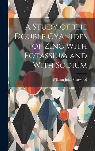 Cover image for A Study of the Double Cyanides of Zinc With Potassium and With Sodium