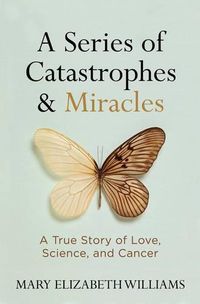 Cover image for A Series of Catastrophes and Miracles: A True Story of Love, Science, and Cancer