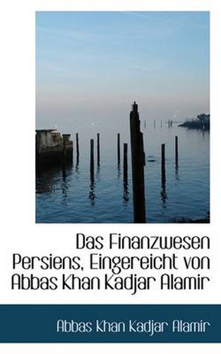 Cover image for Das Finanzwesen Persiens, Eingereicht Von Abbas Khan Kadjar Alamir