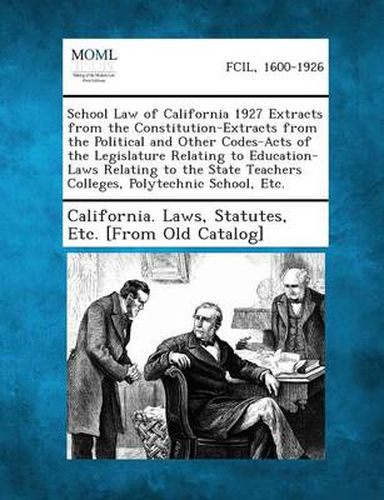 Cover image for School Law of California 1927 Extracts from the Constitution-Extracts from the Political and Other Codes-Acts of the Legislature Relating to Education