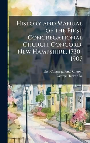 Cover image for History and Manual of the First Congregational Church, Concord, New Hampshire, 1730-1907