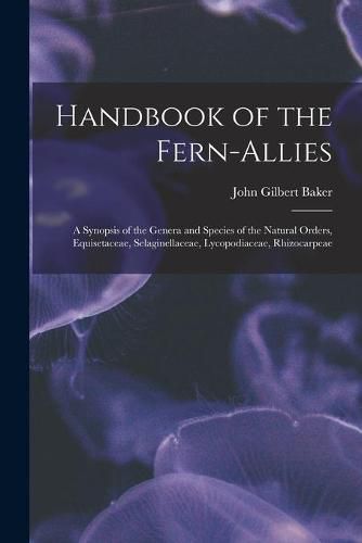 Handbook of the Fern-allies: a Synopsis of the Genera and Species of the Natural Orders, Equisetaceae, Selaginellaceae, Lycopodiaceae, Rhizocarpeae