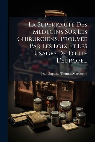 Cover image for La Superiorit Des Medecins Sur Les Chirurgiens, Prouv E Par Les Loix Et Les Usages de Toute L'Europe...