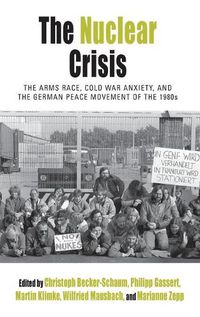 Cover image for The Nuclear Crisis: The Arms Race, Cold War Anxiety, and the German Peace Movement of the 1980s