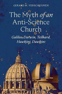 Cover image for The Myth of an Anti-Science Church: Galileo, Darwin, Teilhard, Hawking, Dawkins