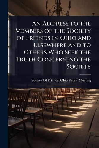 Cover image for An Address to the Members of the Society of Friends in Ohio and Elsewhere and to Others Who Seek the Truth Concerning the Society