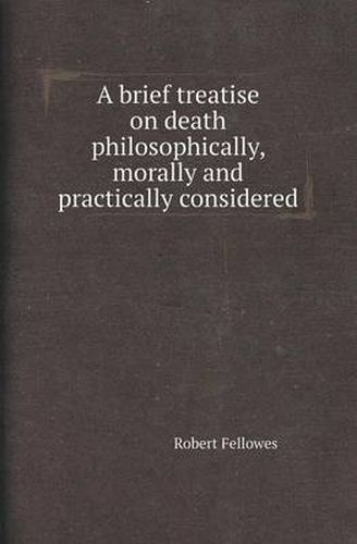 Cover image for A Brief Treatise on Death Philosophically, Morally and Practically Considered