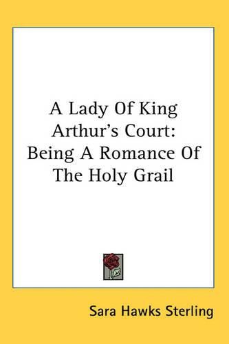 A Lady Of King Arthur's Court: Being A Romance Of The Holy Grail