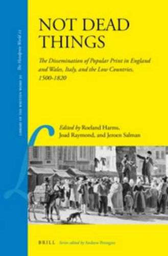 Cover image for Not Dead Things: The Dissemination of Popular Print in England and Wales, Italy, and the Low Countries, 1500-1820