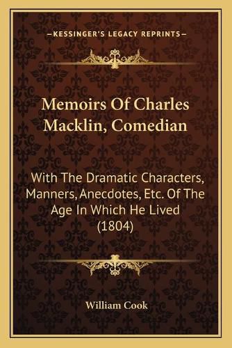 Memoirs of Charles Macklin, Comedian: With the Dramatic Characters, Manners, Anecdotes, Etc. of the Age in Which He Lived (1804)