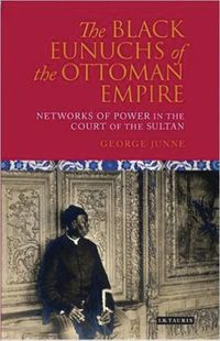 Cover image for The Black Eunuchs of the Ottoman Empire: Networks of Power in the Court of the Sultan