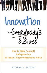 Cover image for Innovation is Everybody's Business: How to Make Yourself Indispensable in Today's Hyper-Competitive World