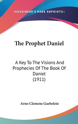 Cover image for The Prophet Daniel: A Key to the Visions and Prophecies of the Book of Daniel (1911)