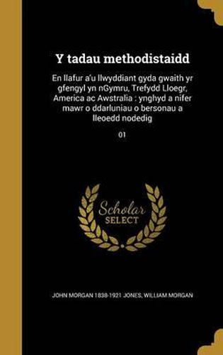 Y Tadau Methodistaidd: En Llafur A'u Llwyddiant Gyda Gwaith Yr Gfengyl Yn Ngymru, Trefydd Lloegr, America AC Awstralia: Ynghyd a Nifer Mawr O Ddarluniau O Bersonau a Lleoedd Nodedig; 01