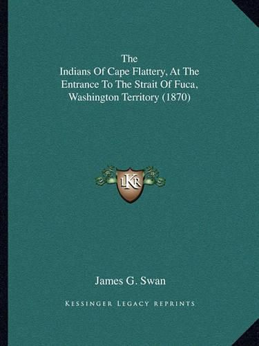 Cover image for The Indians of Cape Flattery, at the Entrance to the Strait the Indians of Cape Flattery, at the Entrance to the Strait of Fuca, Washington Territory (1870) of Fuca, Washington Territory (1870)