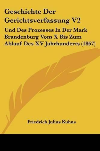 Cover image for Geschichte Der Gerichtsverfassung V2: Und Des Prozesses in Der Mark Brandenburg Vom X Bis Zum Ablauf Des XV Jahrhunderts (1867)