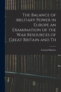 Cover image for The Balance of Military Power in Europe an Examination of the War Resources of Great Britain and Th