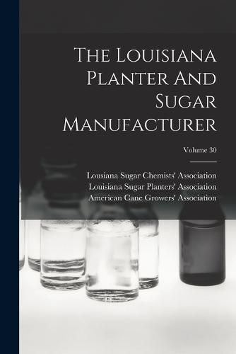 Cover image for The Louisiana Planter And Sugar Manufacturer; Volume 30