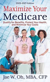 Cover image for Maximize Your Medicare: 2020 - 2021 Edition: Qualify for Benefits, Protect Your Health, and Minimize Your Costs