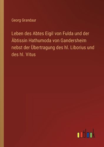 Cover image for Leben des Abtes Eigil von Fulda und der AEbtissin Hathumoda von Gandersheim nebst der UEbertragung des hl. Liborius und des hl. Vitus
