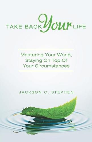 Cover image for Take Back Your Life: Mastering Your World, Staying on Top of Your Circumstances