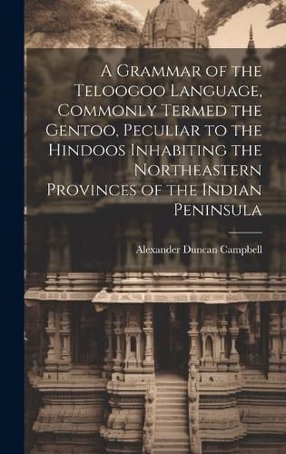 Cover image for A Grammar of the Teloogoo Language, Commonly Termed the Gentoo, Peculiar to the Hindoos Inhabiting the Northeastern Provinces of the Indian Peninsula