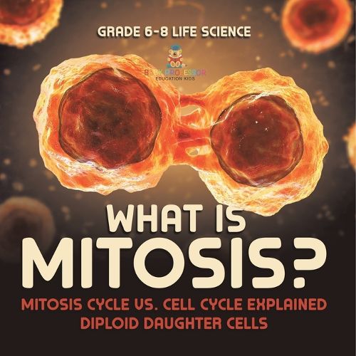 What is Mitosis? Mitosis Cycle vs. Cell Cycle Explained Diploid Daughter Cells Grade 6-8 Life Science