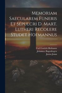 Cover image for Memoriam Saecularem Funeris Et Sepulcri D. Mart. Lutheri Recolere Studet Hofmannus