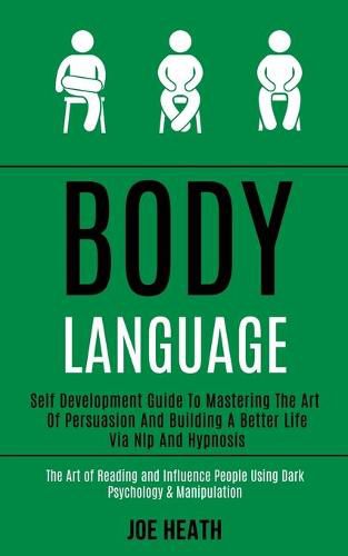 Cover image for Body Language: Self Development Guide to Mastering the Art of Persuasion and Building a Better Life via Nlp and Hypnosis (The Art of Reading and Influence People Using Dark Psychology & Manipulation)