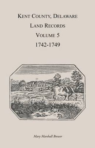 Kent County, Delaware Land Records. Volume 5: 1742-1749