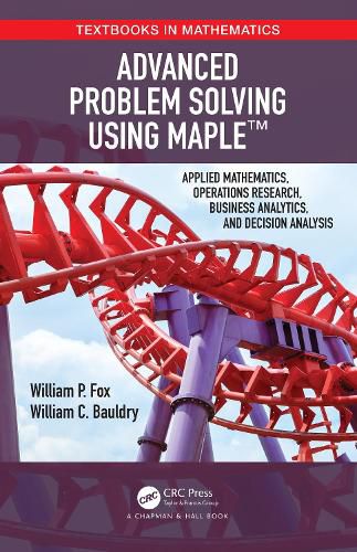 Advanced Problem Solving Using Maple (TM): Applied Mathematics, Operations Research, Business Analytics, and Decision Analysis