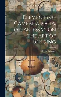 Cover image for Elements of Campanalogia, or, An Essay on the art of Ringing