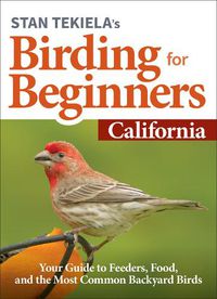 Cover image for Stan Tekiela's Birding for Beginners: California: Your Guide to Feeders, Food, and the Most Common Backyard Birds