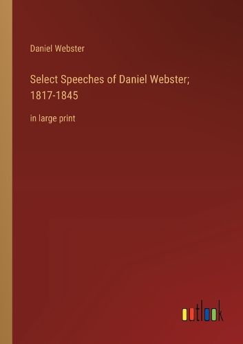 Cover image for Select Speeches of Daniel Webster; 1817-1845
