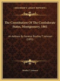 Cover image for The Constitution of the Confederate States, Montgomery, 1861: An Address by General Bradley T. Johnson (1891)