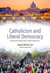 Cover image for Catholicism and Contemporary Liberal Democracy: Forgotten Roots and Future Prospects