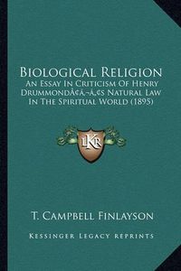 Cover image for Biological Religion: An Essay in Criticism of Henry Drummondacentsa -A Centss Natural Law in the Spiritual World (1895)